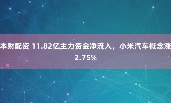 本财配资 11.82亿主力资金净流入，小米汽车概念涨2.75%