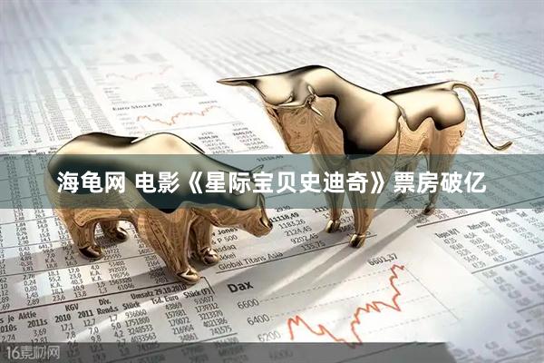 海龟网 电影《星际宝贝史迪奇》票房破亿