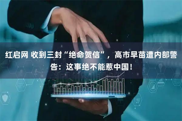 红启网 收到三封“绝命贺信”，高市早苗遭内部警告：这事绝不能惹中国！