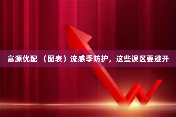 富源优配 （图表）流感季防护，这些误区要避开