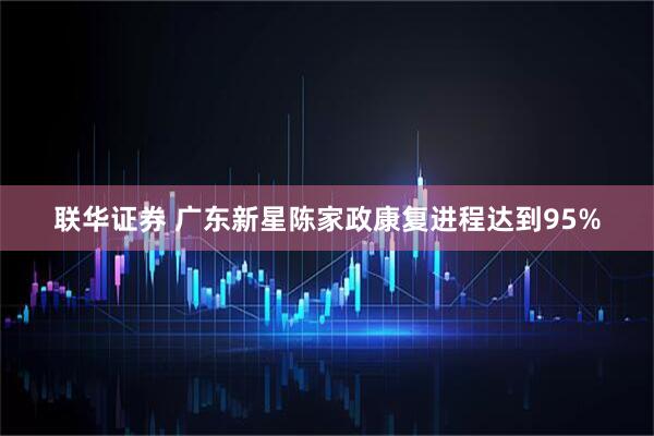 联华证券 广东新星陈家政康复进程达到95%