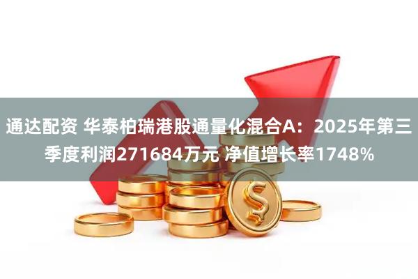 通达配资 华泰柏瑞港股通量化混合A:2025年第三季度利润271684万元 净值增长率1748%