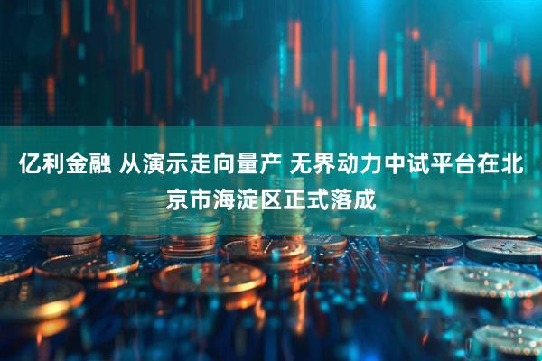 亿利金融 从演示走向量产 无界动力中试平台在北京市海淀区正式落成